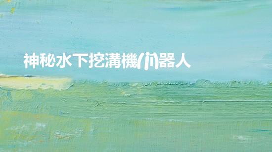 神秘水下挖溝機(jī)器人：揭開海底奇跡的面紗！
